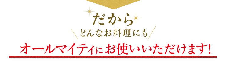 だからどんなお料理にもオールマイティにご利用いただけけます。
